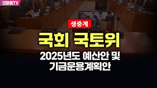 생중계 국회 국토위  2025년도 예산안 및 기금운용계획안 20241107 오후 [upl. by Dierolf252]