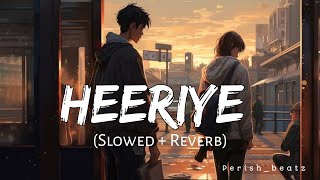 Heeriye Slowed  Reverb  Arijit Singh  Perish Beatz [upl. by Curr]