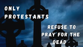 Only Protestants Refuse To Pray For The Dead [upl. by Acinelav]