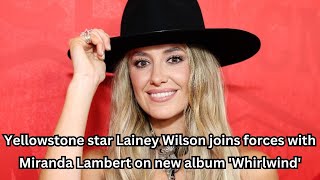 Yellowstone star Lainey Wilson joins forces with Miranda Lambert on new album Whirlwind [upl. by Bertolde]