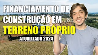 Entenda o Financiamento de Construção em Terreno Próprio  Atualizado 2024 [upl. by Lonnie]