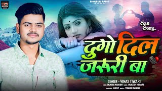 Sad Song  दुगो दिल जरुरी बा  Vinay Tiwari  Dugo dil jaruri ba  New Bhojpuri Sad Song 2024 [upl. by Aldas]