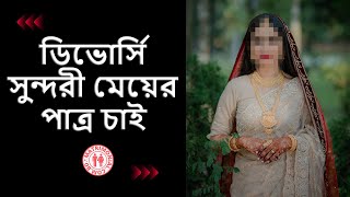 ডিভোর্সি সুন্দরী মেয়ের পাত্র চাই  Matrimonial BD [upl. by Yorgo415]