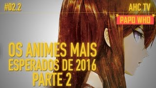 Os Animes mais esperados de 2016  Parte 2  Papo Who [upl. by Soisanahta]