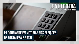 PT confiante em vitórias nas eleições de Fortaleza e Natal  FATO DO DIA [upl. by Martijn]