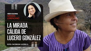 La mirada cálida luminosa y comprometida de Lucero González Por Sandra Lorenzano  Video columna [upl. by Avon]