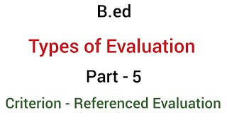 Part  5 criterion referenced evaluation  types of evaluation  bed [upl. by Yremogtnom999]