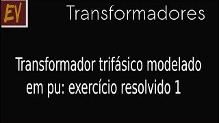 Transformadores A35  Trafo trifásico em PU  exercício resolvido 1 [upl. by Orban]