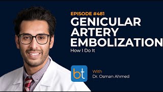 Genicular Artery Embolization How I Do It w Dr Osman Ahmed  BackTable VI Podcast Ep 481 [upl. by Bunny]