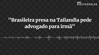 Presa na Tailândia brasileira pede para irmã conseguir advogado [upl. by Mose]