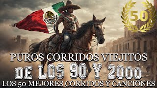 Puros Corridos Viejitos DE LOS 90 Y 2000  Los 50 Mejores Corridos Y Canciones [upl. by Cinemod]