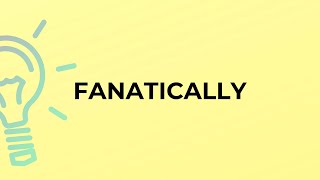 What is the meaning of the word FANATICALLY [upl. by Ettecul]