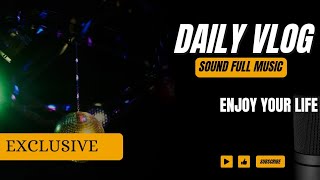 EXCLUSIVE DAILY VLOG  ENJOY YOUR LIFE  SOUND FULL MUSIC [upl. by Yoc656]