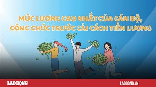 Mức lương cao nhất của cán bộ công chức trước cải cách tiền lương 2024 Báo Lao Động [upl. by Aicerg]