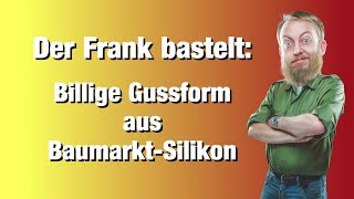 Billige Silikonform selber gemacht  Baumarkt Silikon Der Frank bastelt [upl. by Arotahs]