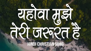 यहोवा मुझे तेरी जरूरत है  Yehova Mujhe Teri Jarurat Hai  Lyrics  Hindi Christian Song [upl. by Ardnazxela]