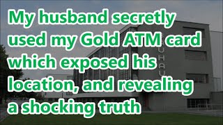 My husband secretly used my Gold ATM card which exposed his location and revealing a shocking truth [upl. by Eelrac703]