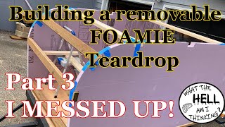 Building a removable teardrop foamie camper Part 3 I MESSED UP [upl. by Cecilius]