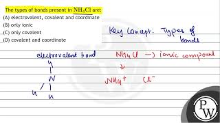 The types of bonds present in \ \mathrmNH4 \mathrmCl \ are A electrovalent covalent [upl. by Nylirehs275]