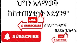 ህግን አለማወቅ ከከተጠያቂነት አድያንምEthiopia law [upl. by Terle]