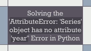 Solving the AttributeError Series object has no attribute year Error in Python [upl. by Atsyrhc]