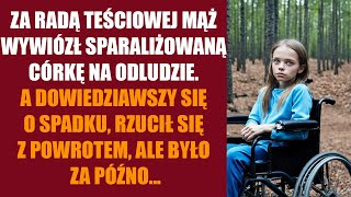 Za radą teściowej mąż wywiózł sparaliżowaną córkę na odludzie A dowiedziawszy się o spadku rzucił [upl. by Riccardo]