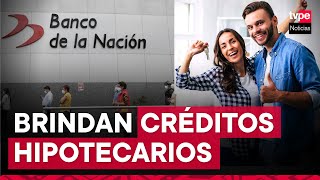 Banco de la Nación otorga créditos hipotecarios ¿cómo funciona [upl. by Egas]