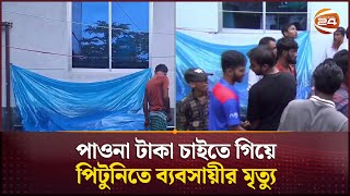 পাওনা টাকা চাইতে গিয়ে পিটুনিতে ব্যবসায়ীর মৃত্যু  Munshiganj News  Channel 24 [upl. by Iznek]