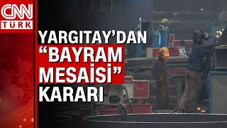 Yargıtaydan bayram mesaisi açıklaması quotBayramda 1 saat bile çalışan işçi tam yevmiye alırquot [upl. by Adnorhs843]