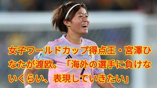 女子ワールドカップ得点王・宮澤ひなたが渡欧。「海外の選手に負けないくらい、表現していきたい」 [upl. by Mercer710]