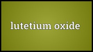 Lutetium oxide Meaning [upl. by Ridgley]