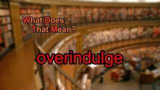 What does overindulge mean [upl. by Happ828]