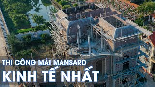 Kỹ thuật trưởng chia sẻ cách thi công mái mansard tân cổ điển quotHiệu quả tiết kiệm nhấtquot [upl. by Marybeth]