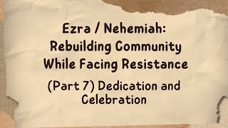 Ezra  Nehemiah Rebuilding Community While Facing Resistance Part 7 Dedication and Celebration [upl. by Tomkiel122]