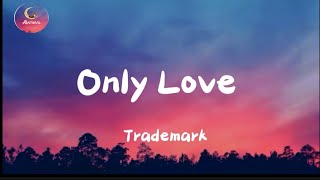 Trademark  Only Love  Lyrics [upl. by Dickson]