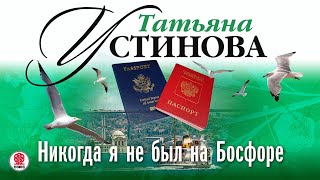 ТАТЬЯНА УСТИНОВА «НИКОГДА Я НЕ БЫЛ НА БОСФОРЕ» Аудиокнига Читает Марина Барсукова [upl. by Lexerd]