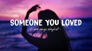 Someone You Loved ♫ Sad songs playlist for broken hearts  Depressing Songs That Will Make You Cry [upl. by Kirbee]