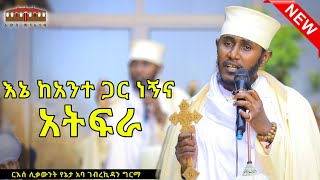 🔴 New እኔ ከአንተ ጋር ነኝና አትፍራ  እጅግ ድንቅ ትምህርት በርእሰ ሊቃውንት አባ ገብረኪዳን ግርማ Aba Gebrekidan New Sibket 2024 [upl. by Betta]