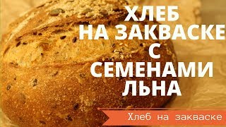 ХЛЕБ НА ЗАКВАСКЕ С СЕМЕНАМИ ЛЬНА из ЦЕЛЬНОЗЕРНОВОЙ МУКИ ЗЛАКОВЫЙ  РЕЦЕПТ ДЛЯ ДОМАШНЕЙ ДУХОВКИ [upl. by Tessie]