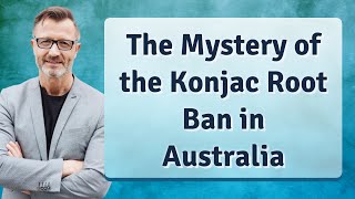 The Mystery of the Konjac Root Ban in Australia [upl. by Tomkiel]