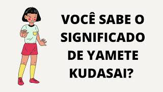 Você sabe o Significado de Yamete Kudasai [upl. by Oivatco]