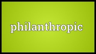 Philanthropic Meaning [upl. by Paulo]