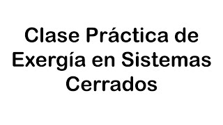 Clase Práctica de Exergía en Sistemas Cerrados [upl. by Airalav823]