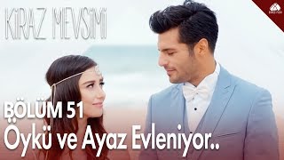 Kiraz Mevsimi  Öykü ve Ayaz evleniyor  51Bölüm [upl. by Eldnar252]