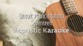 Untuk Mencintaimu  Seventeen  Acoustic Karaoke [upl. by Lurie879]