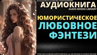 Юмористическое Любовное Фэнтези  Аудиокнига ABL [upl. by Ynetsed379]