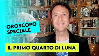 OROSCOPO SPECIALE IL PRIMO QUARTO DI LUNA [upl. by Ystap]